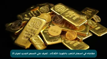 مفاجأة في أسعار الذهب بالكويت الثلاثاء.. تعرف على السعر الجديد لعيار 21